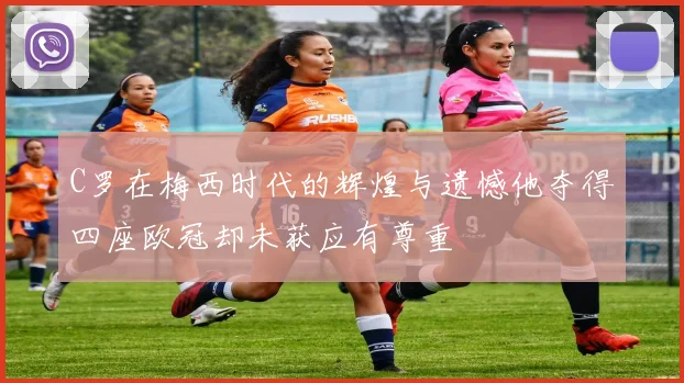 C罗在梅西时代的辉煌与遗憾他夺得四座欧冠却未获应有尊重
