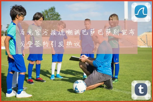 马竞官方接连嘲讽巴萨巴萨则宣布戈登签约引发热议