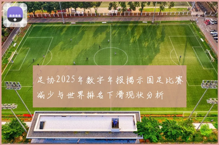 足协2025年数字年报揭示国足比赛减少与世界排名下滑现状分析
