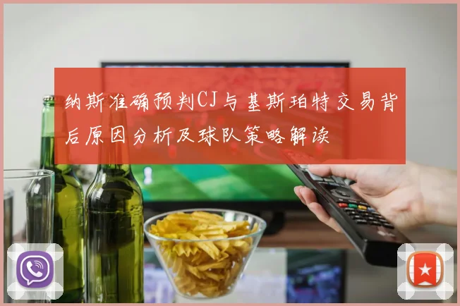 纳斯准确预判CJ与基斯珀特交易背后原因分析及球队策略解读