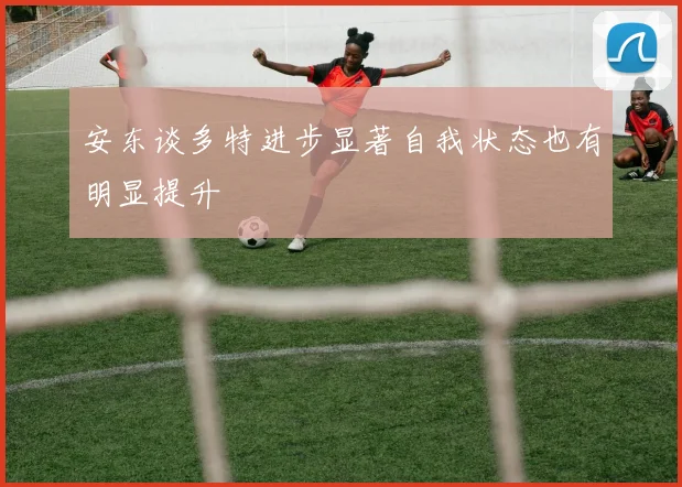 安东谈多特进步显著自我状态也有明显提升