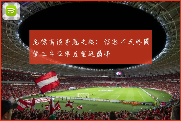 厄德高谈夺冠之路：信念不灭终圆梦三年亚军后重返巅峰