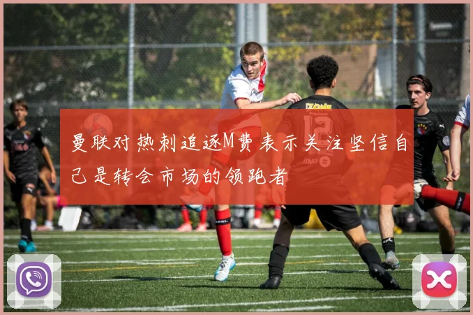 曼联对热刺追逐M费表示关注坚信自己是转会市场的领跑者